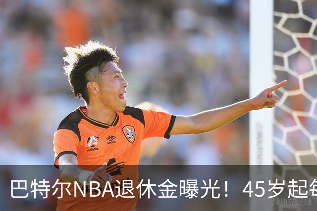 巴特尔NBA退休金曝光！45岁起每月领钱，62岁后数字惊人真羡慕
